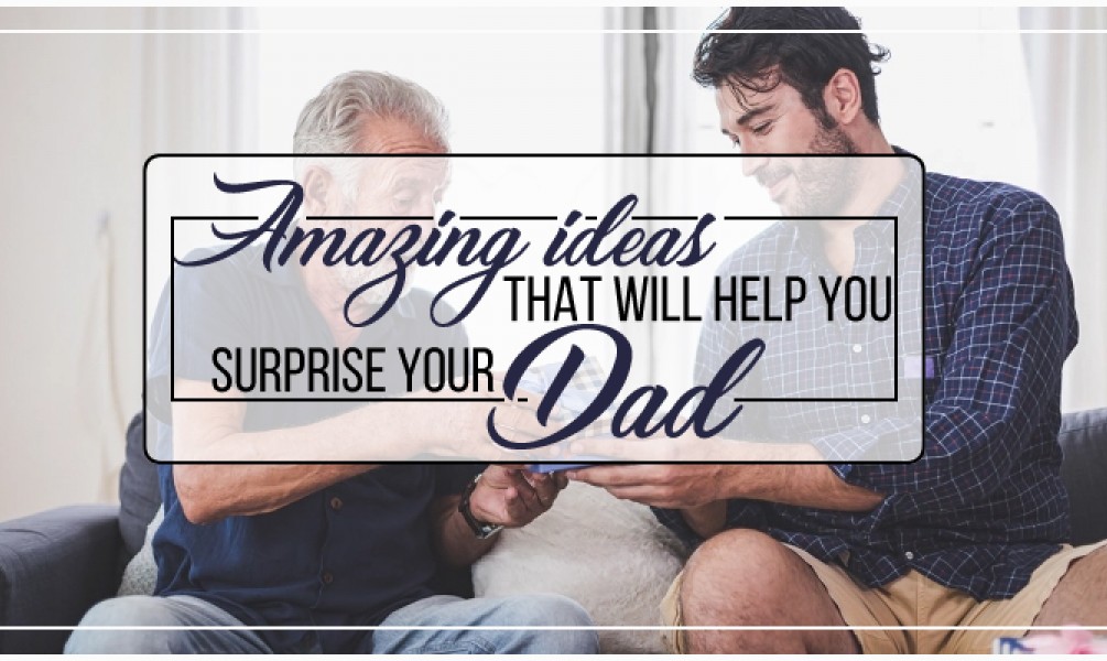 Amazing ideas that will help you surprise your Dad!