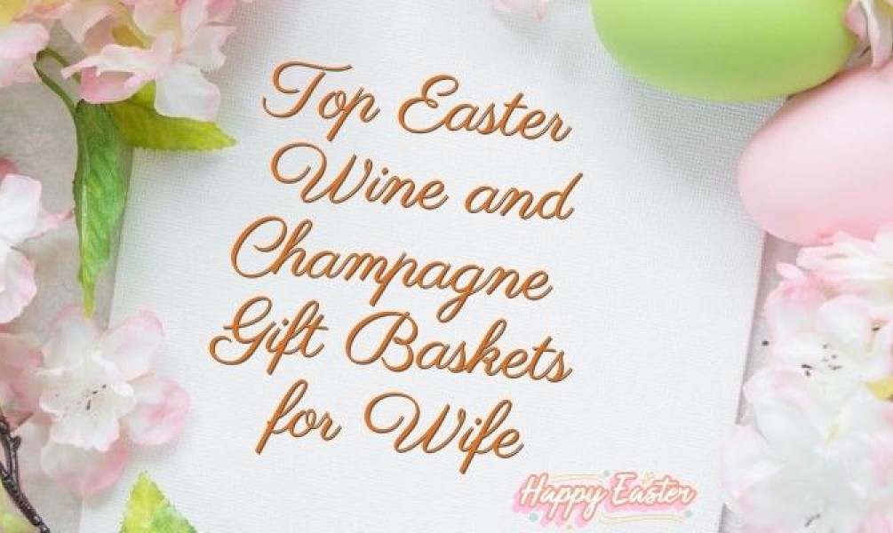 Top Easter Wine and Champagne Gift Baskets for Wife Top Easter Wine and Champagne Gift Baskets for Wife
