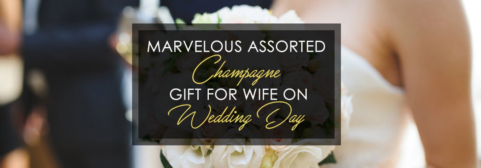 Marvelous Assorted Champagne Gift For Wife On Wedding Day