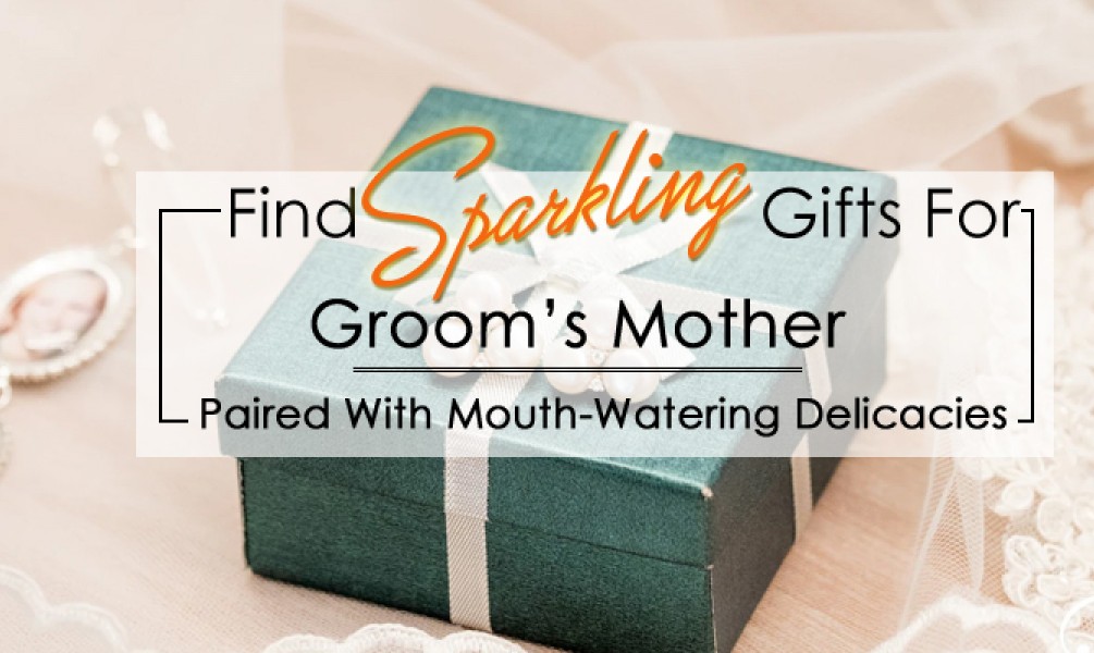 Find Sparkling Gifts For Groom’s Mother- Paired With Mouth-Watering Delicacies.